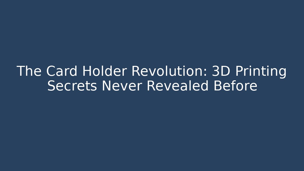 The Card Holder Revolution: 3D Printing Secrets Never Revealed Before