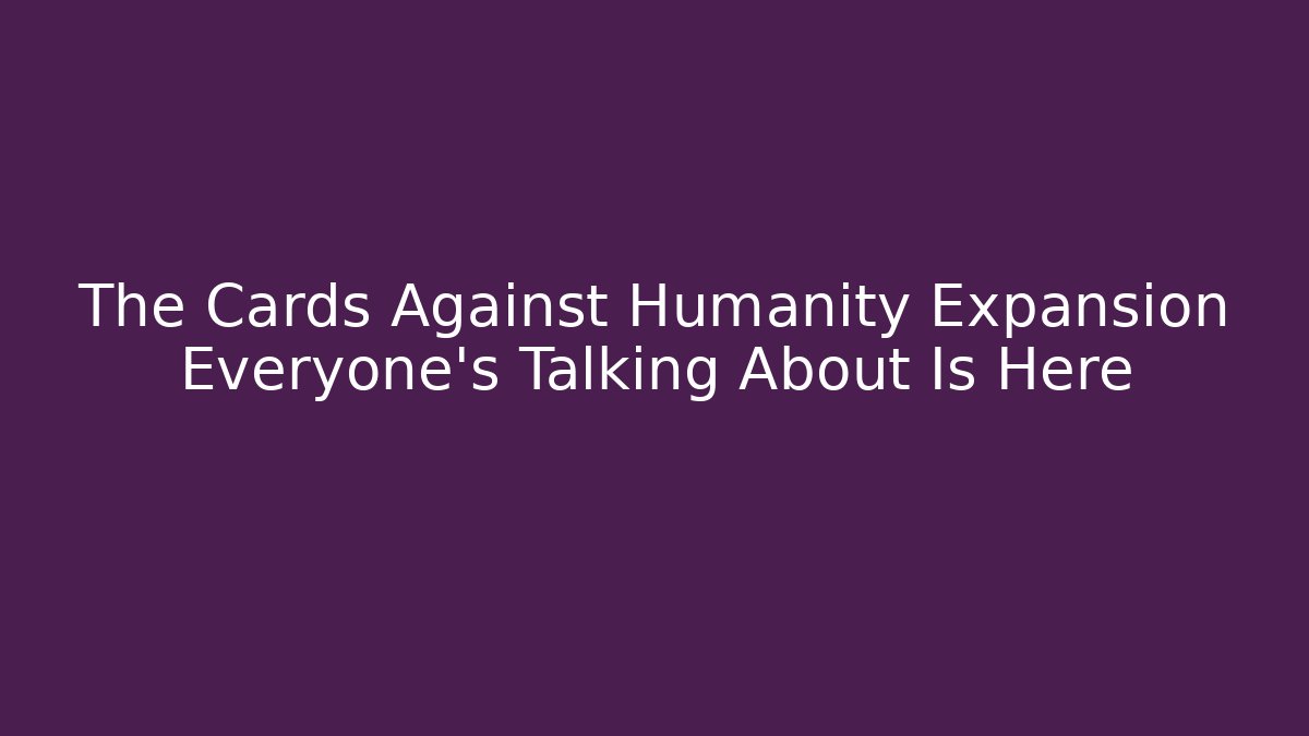 The Cards Against Humanity Expansion Everyone’s Talking About Is Here