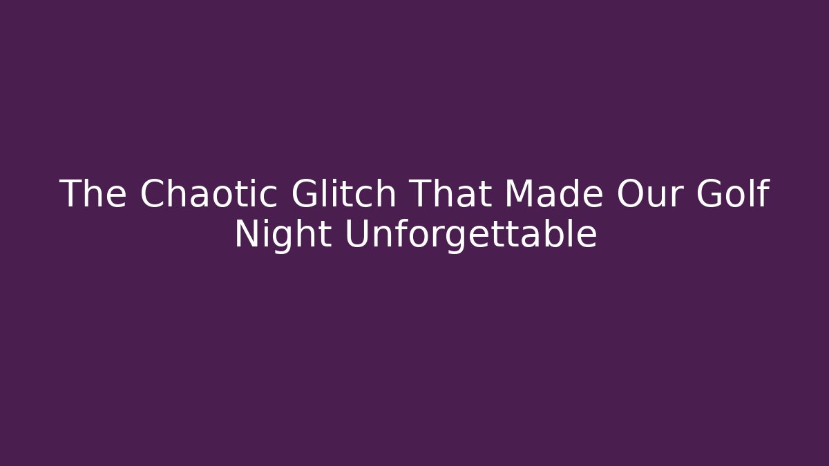 The Chaotic Glitch That Made Our Golf Night Unforgettable - NADclinic