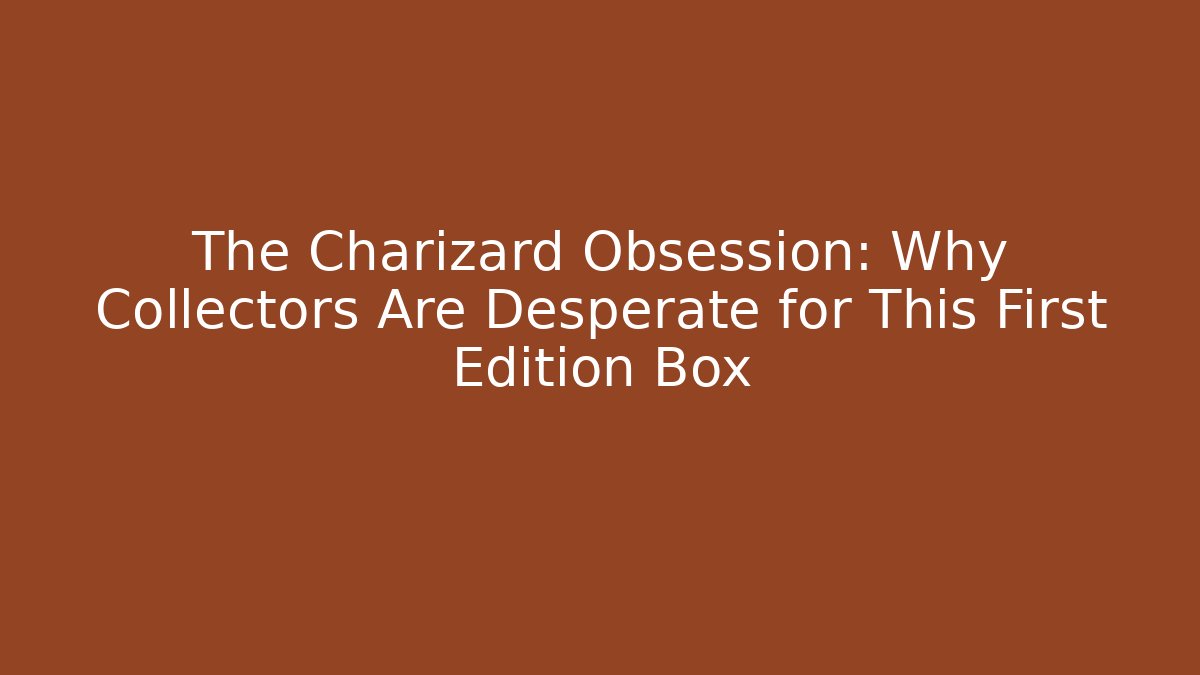 The Charizard Obsession: Why Collectors Are Desperate for This First Edition Box