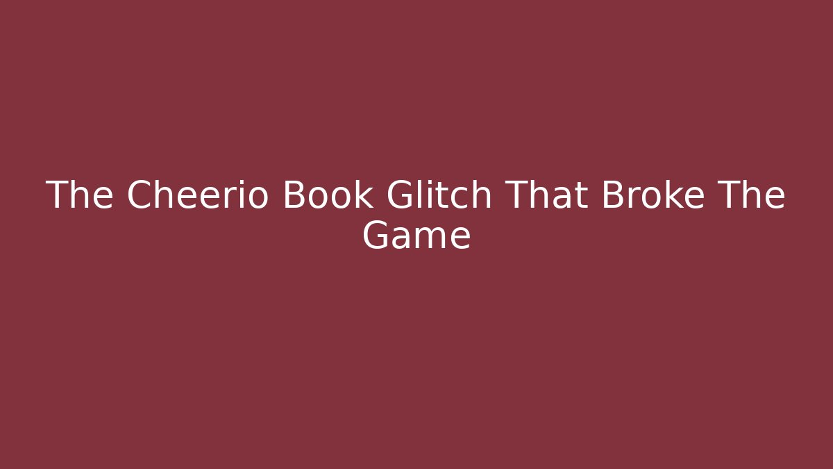 The Cheerio Book Glitch That Broke The Game