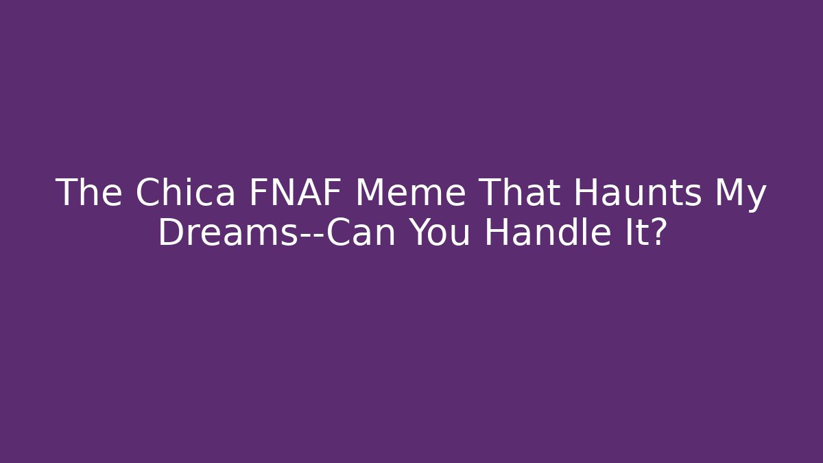 The Chica FNAF Meme That Haunts My Dreams—Can You Handle It?