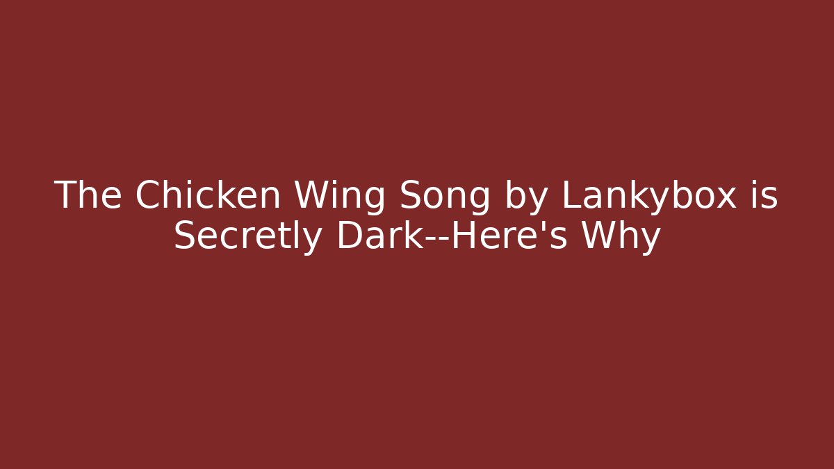 The Chicken Wing Song by Lankybox is Secretly Dark—Here's Why