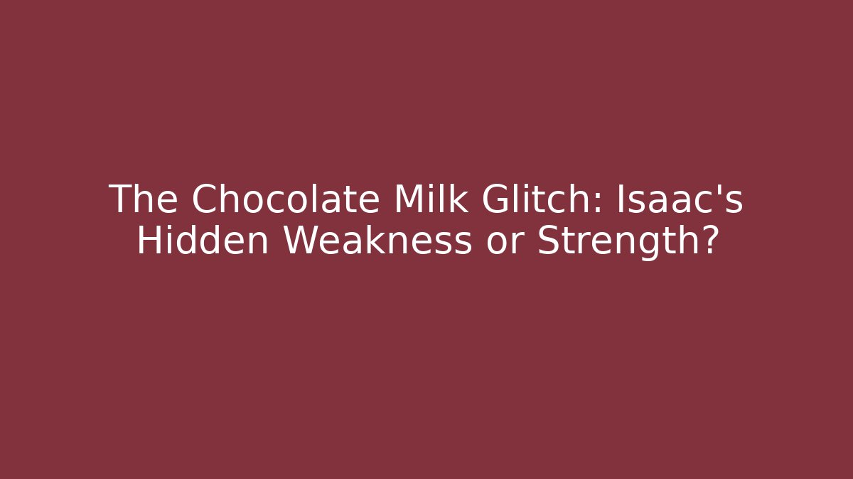The Chocolate Milk Glitch: Isaac's Hidden Weakness or Strength?