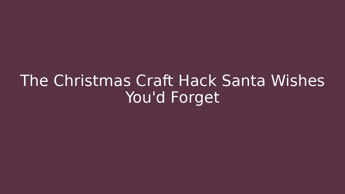 The Christmas Craft Hack Santa Wishes You'd Forget