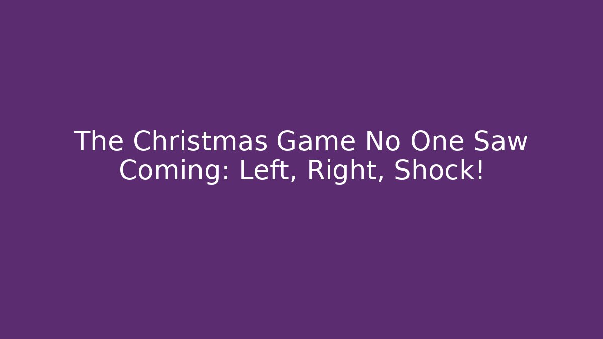 The Christmas Game No One Saw Coming: Left, Right, Shock!