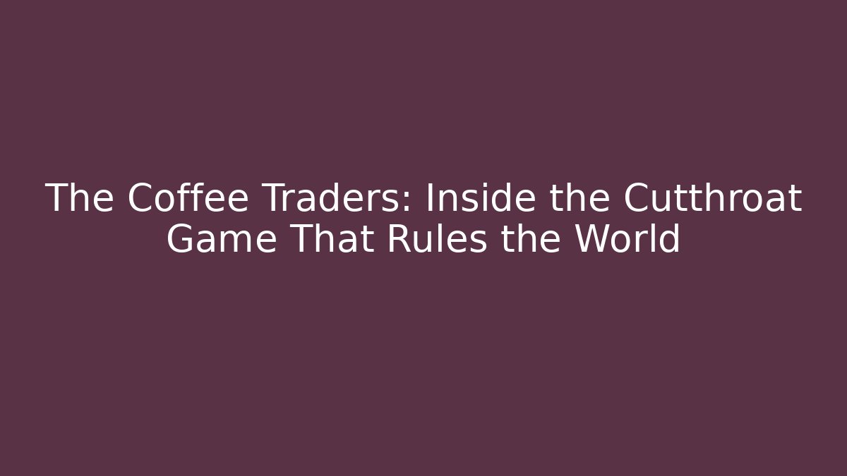 The Coffee Traders: Inside the Cutthroat Game That Rules the World