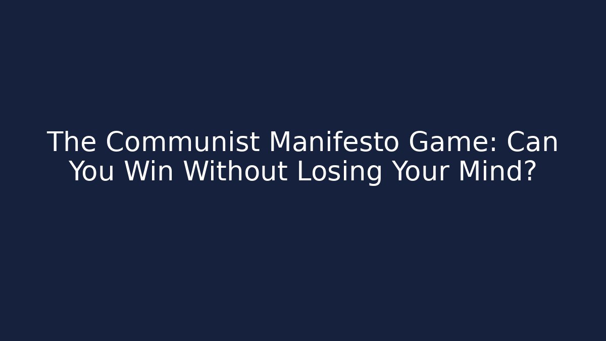 The Communist Manifesto Game: Can You Win Without Losing Your Mind?