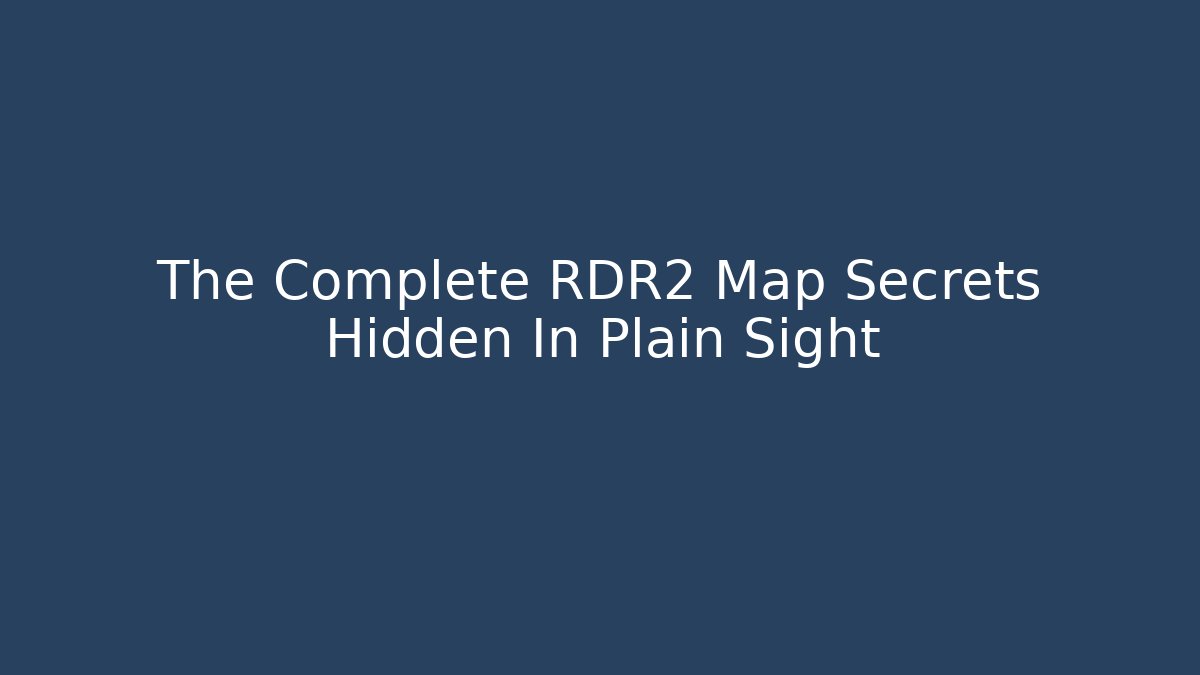 The Complete RDR2 Map Secrets Hidden In Plain Sight - NADclinic