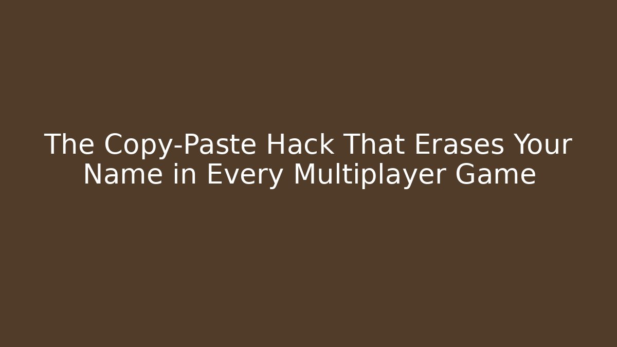 The Copy-Paste Hack That Erases Your Name in Every Multiplayer Game