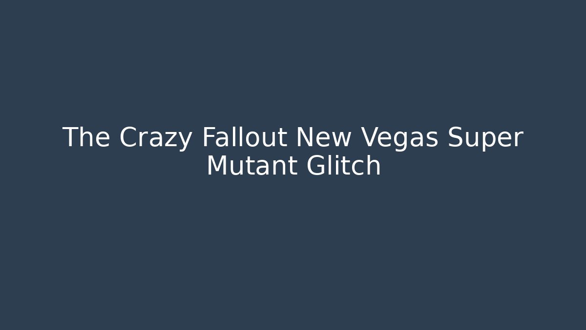 The Crazy Fallout New Vegas Super Mutant Glitch - NADclinic