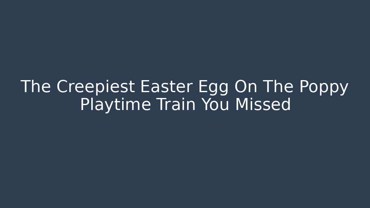 The Creepiest Easter Egg On The Poppy Playtime Train You Missed