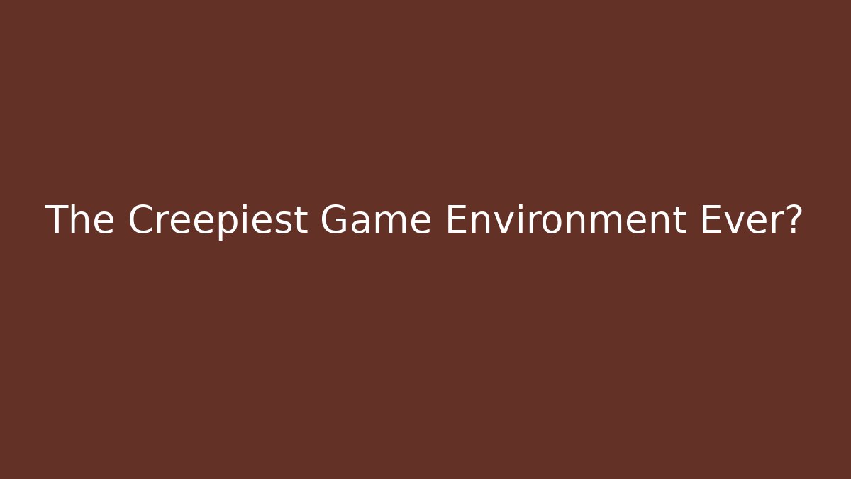 The Creepiest Game Environment Ever?