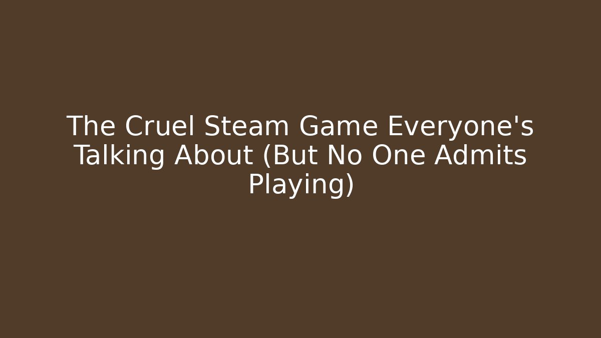 The Cruel Steam Game Everyone's Talking About (But No One Admits Playing)