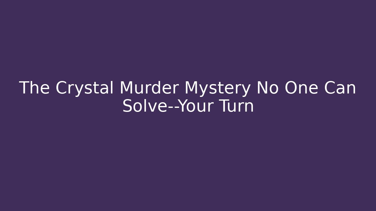 The Crystal Murder Mystery No One Can Solve—Your Turn - NADclinic