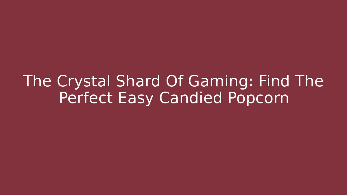 The Crystal Shard Of Gaming: Find The Perfect Easy Candied Popcorn