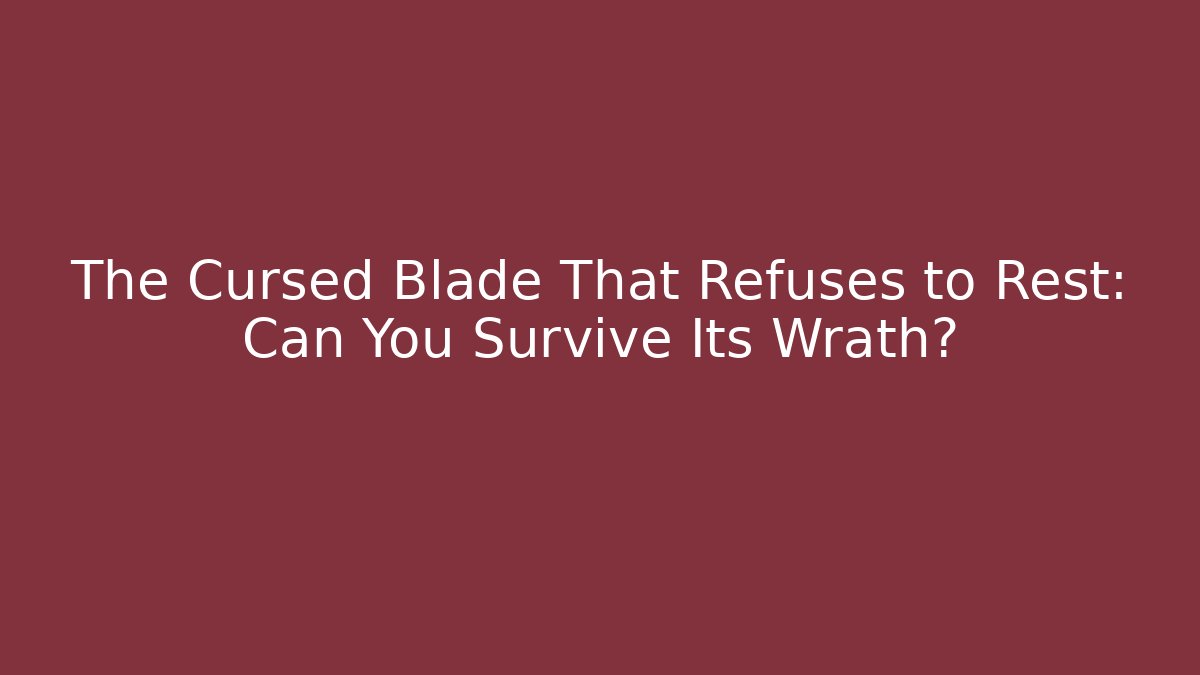The Cursed Blade That Refuses to Rest: Can You Survive Its Wrath?