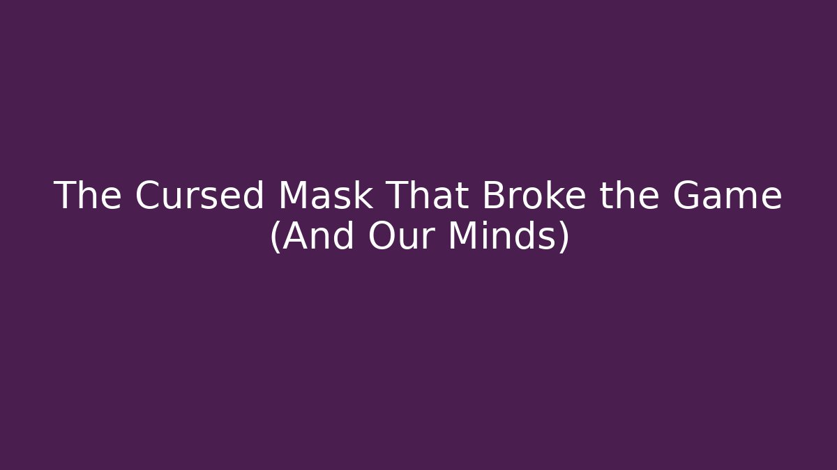 The Cursed Mask That Broke the Game (And Our Minds)