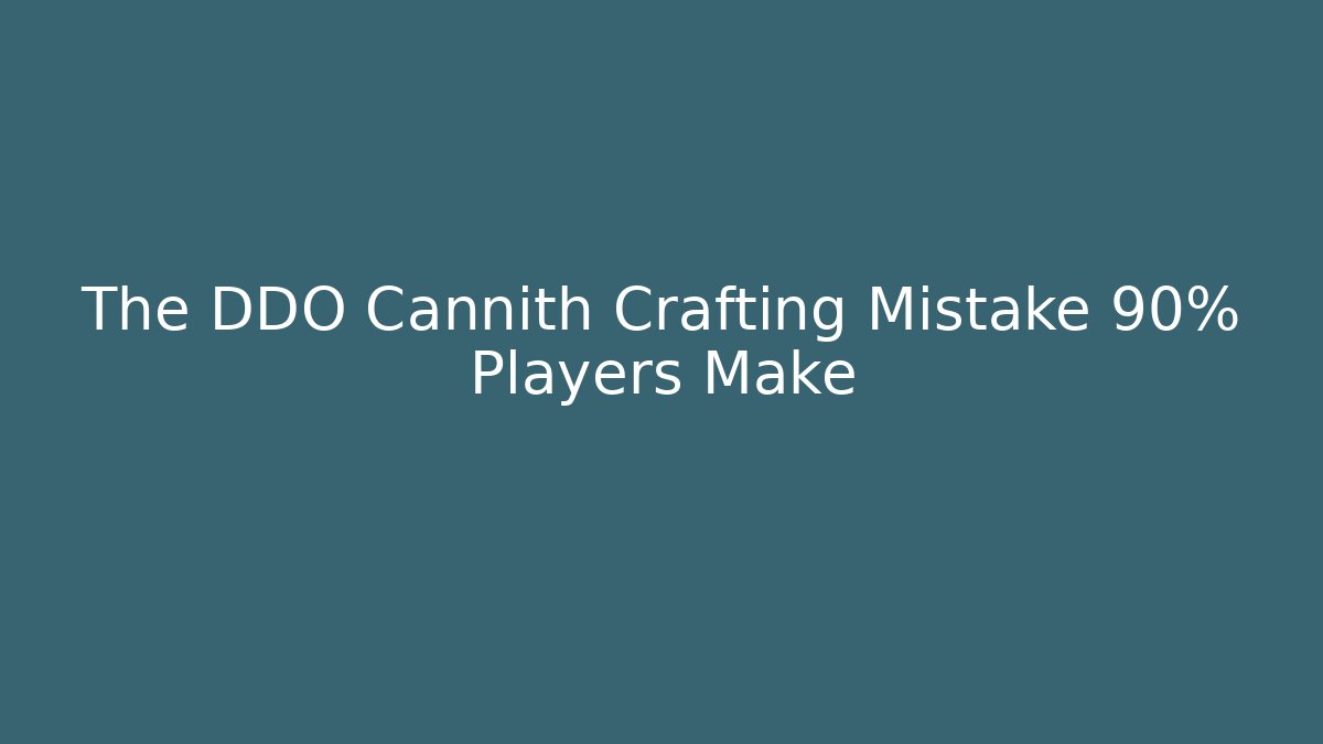 The DDO Cannith Crafting Mistake 90% Players Make