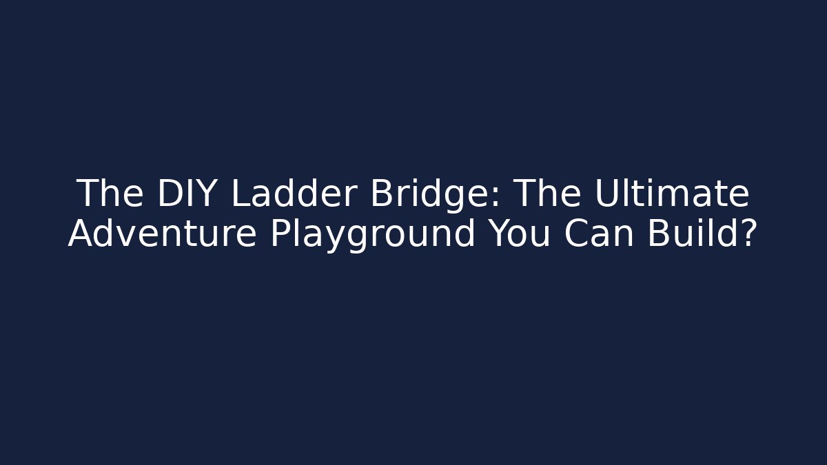 The DIY Ladder Bridge: The Ultimate Adventure Playground You Can Build?
