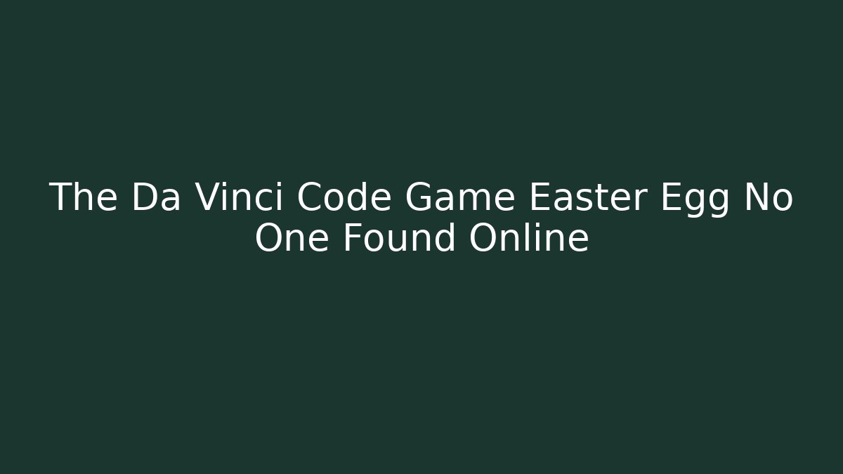 The Da Vinci Code Game Easter Egg No One Found Online