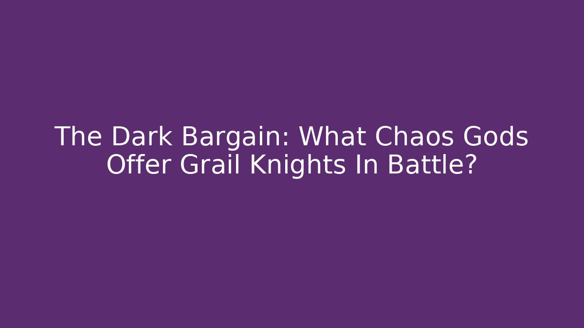 The Dark Bargain: What Chaos Gods Offer Grail Knights In Battle?