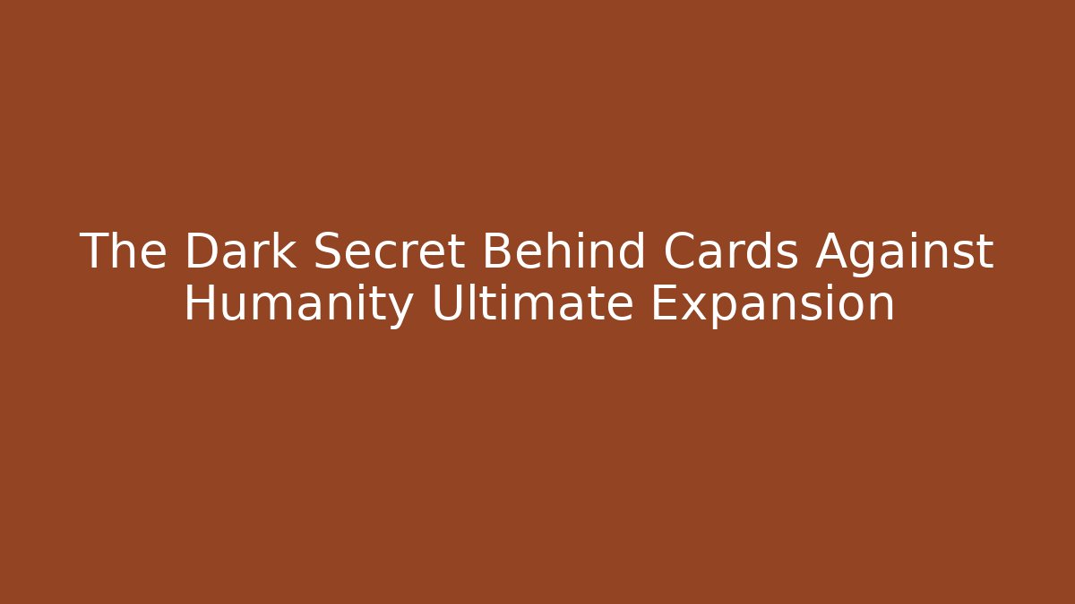 The Dark Secret Behind Cards Against Humanity Ultimate Expansion