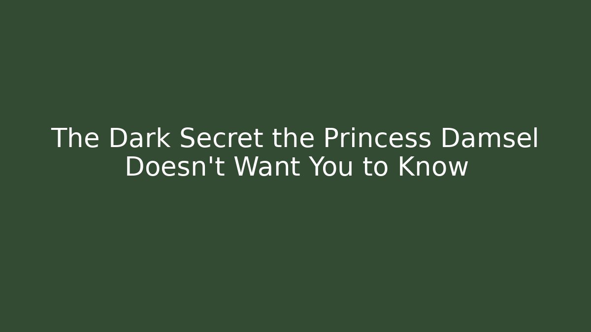 The Dark Secret the Princess Damsel Doesn't Want You to Know