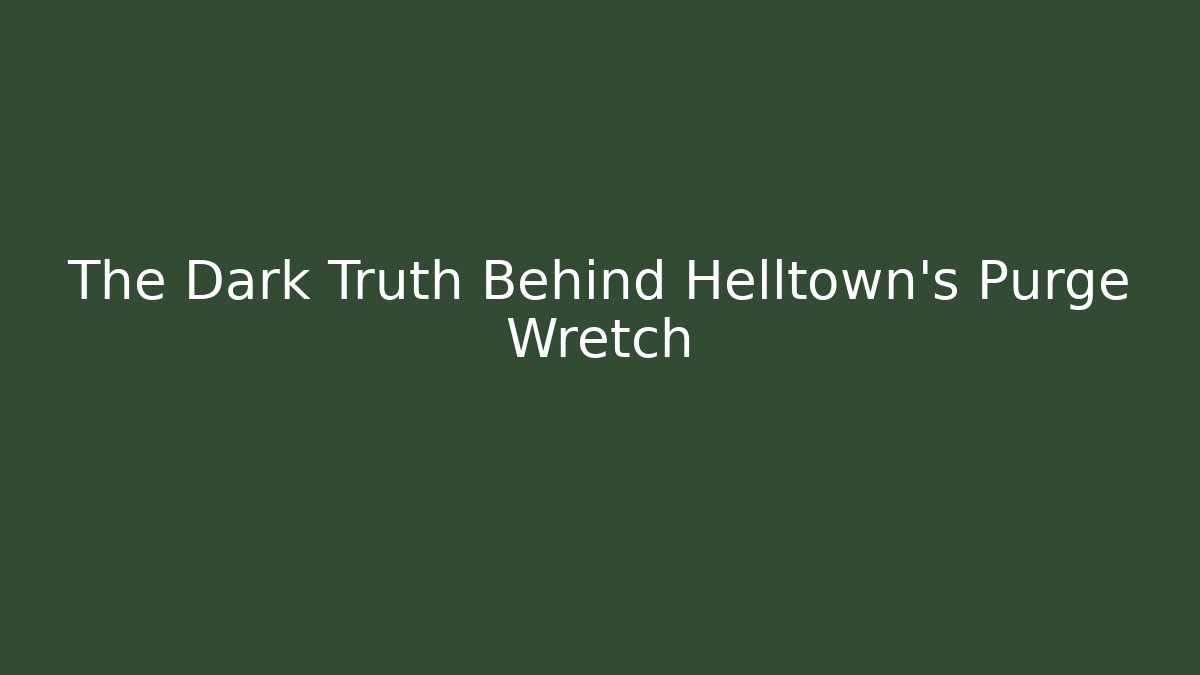 The Dark Truth Behind Helltown's Purge Wretch