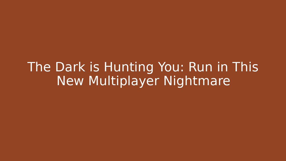 The Dark is Hunting You: Run in This New Multiplayer Nightmare