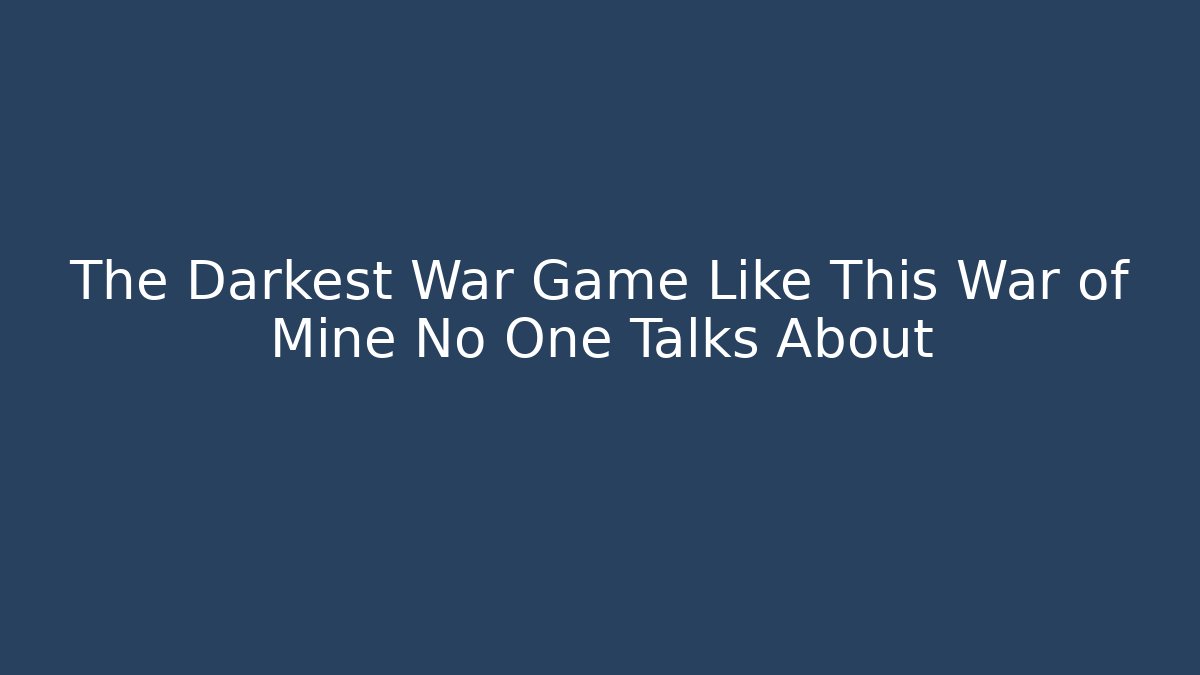 The Darkest War Game Like This War of Mine No One Talks About