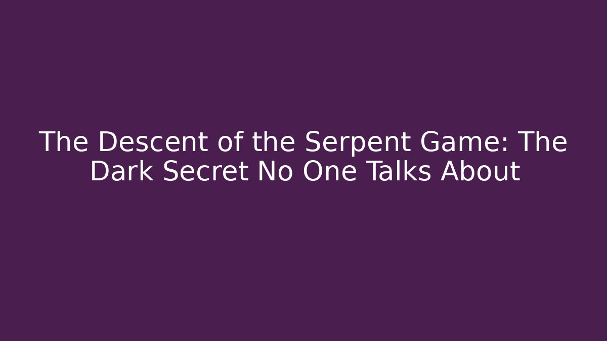 The Descent of the Serpent Game: The Dark Secret No One Talks About