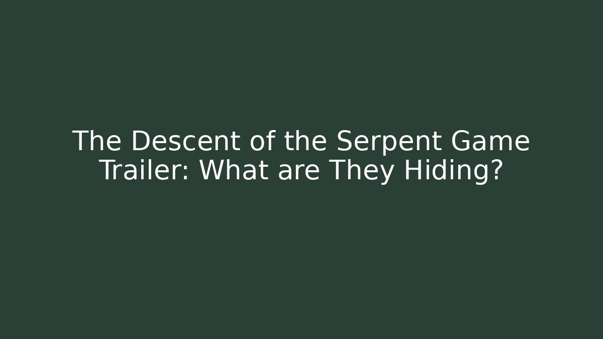 The Descent of the Serpent Game Trailer: What are They Hiding?