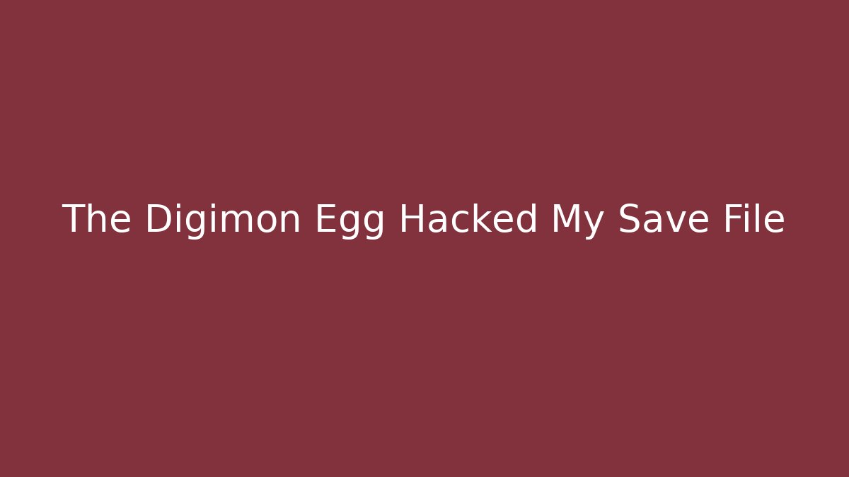 The Digimon Egg Hacked My Save File