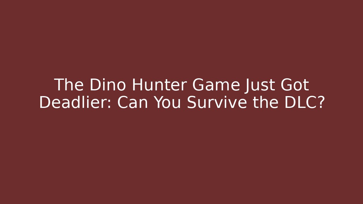 The Dino Hunter Game Just Got Deadlier: Can You Survive the DLC?