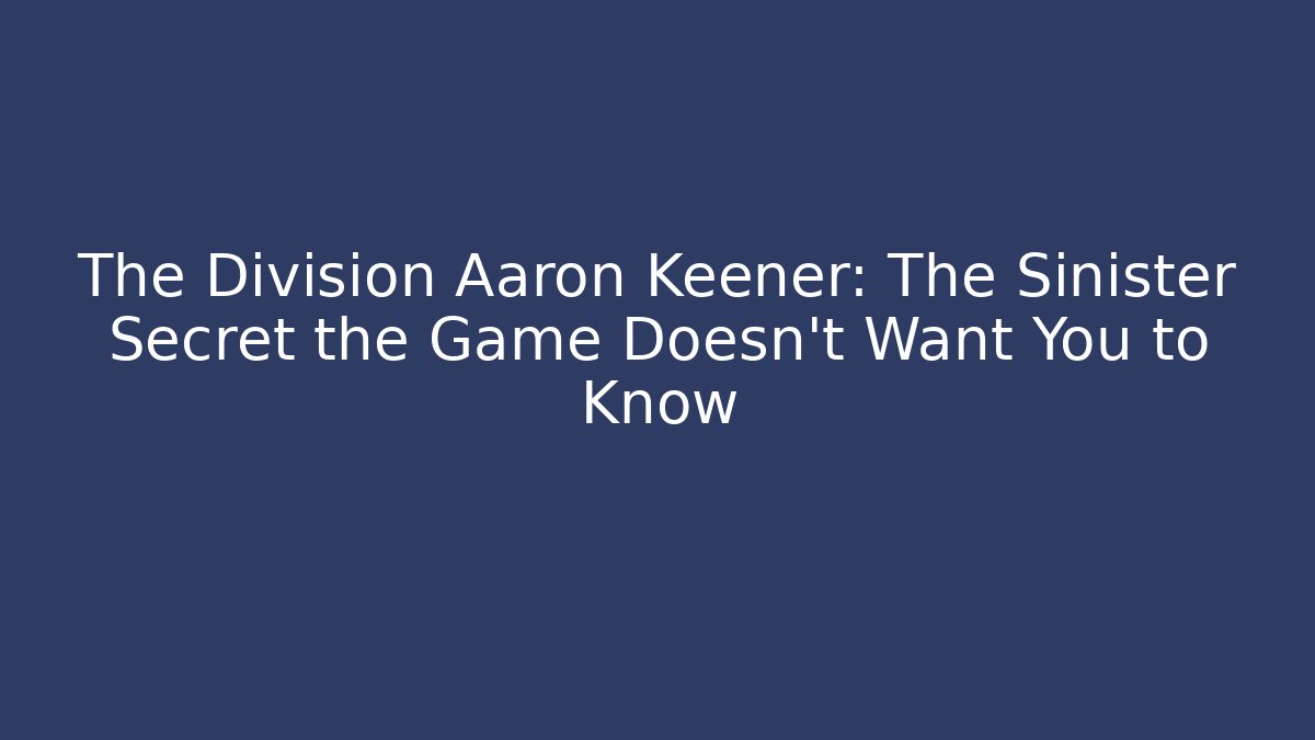 The Division Aaron Keener: The Sinister Secret the Game Doesn’t Want You to Know