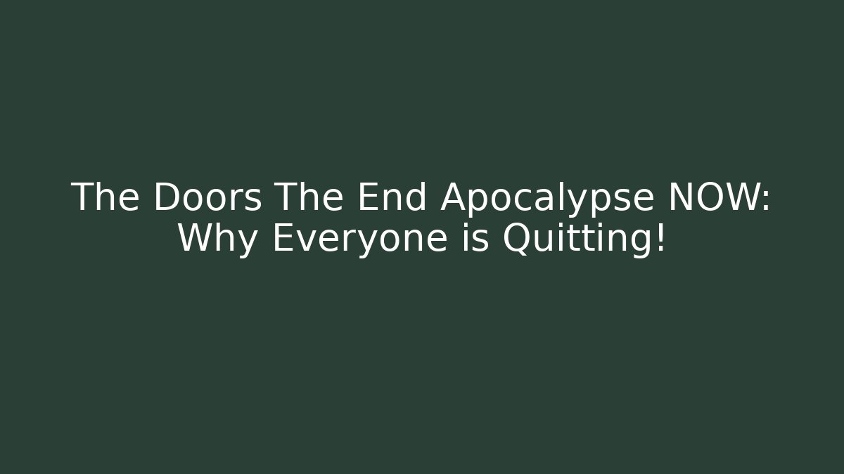 The Doors The End Apocalypse NOW: Why Everyone is Quitting!