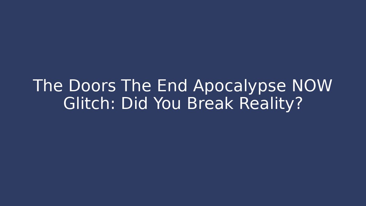 The Doors The End Apocalypse NOW Glitch: Did You Break Reality?
