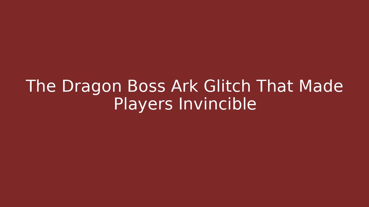The Dragon Boss Ark Glitch That Made Players Invincible