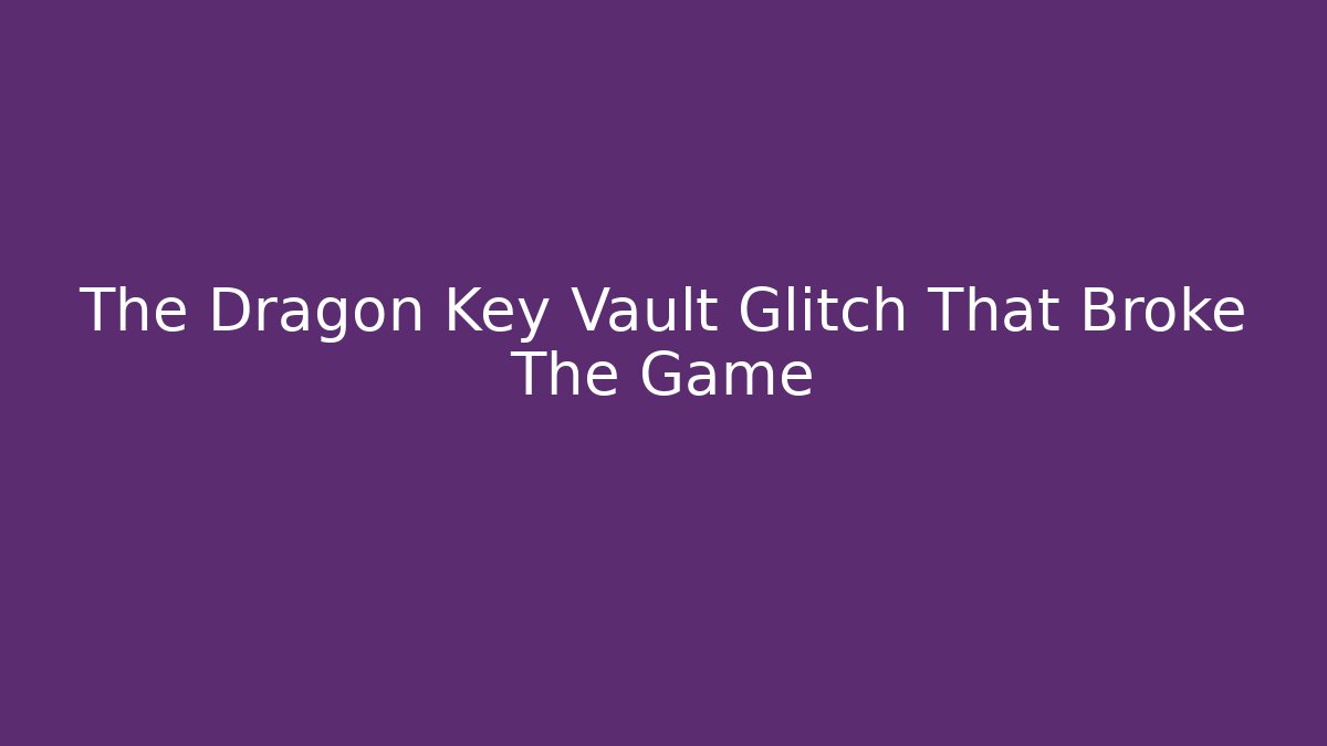 The Dragon Key Vault Glitch That Broke The Game