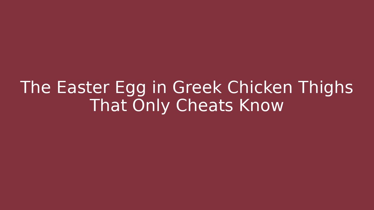 The Easter Egg in Greek Chicken Thighs That Only Cheats Know