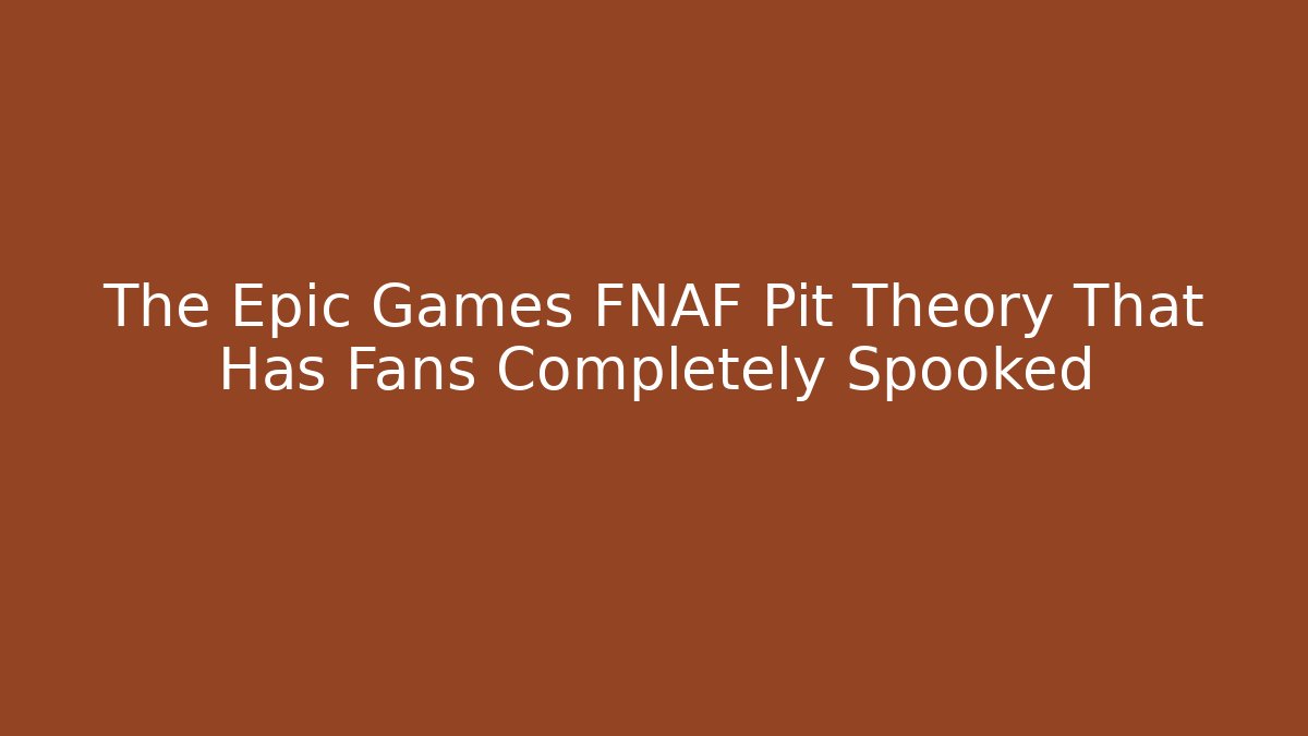 The Epic Games FNAF Pit Theory That Has Fans Completely Spooked
