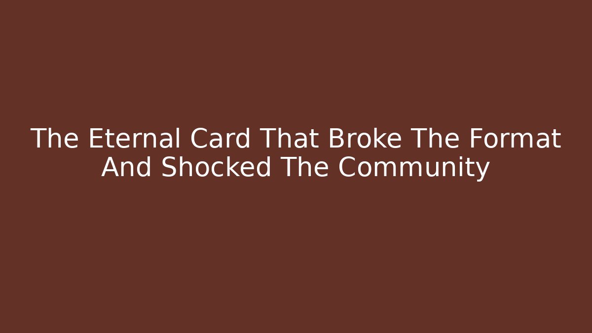 The Eternal Card That Broke The Format And Shocked The Community