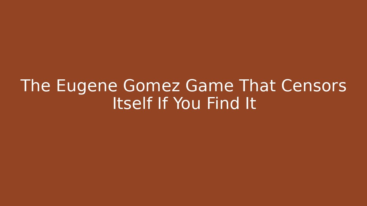 The Eugene Gomez Game That Censors Itself If You Find It - NADclinic