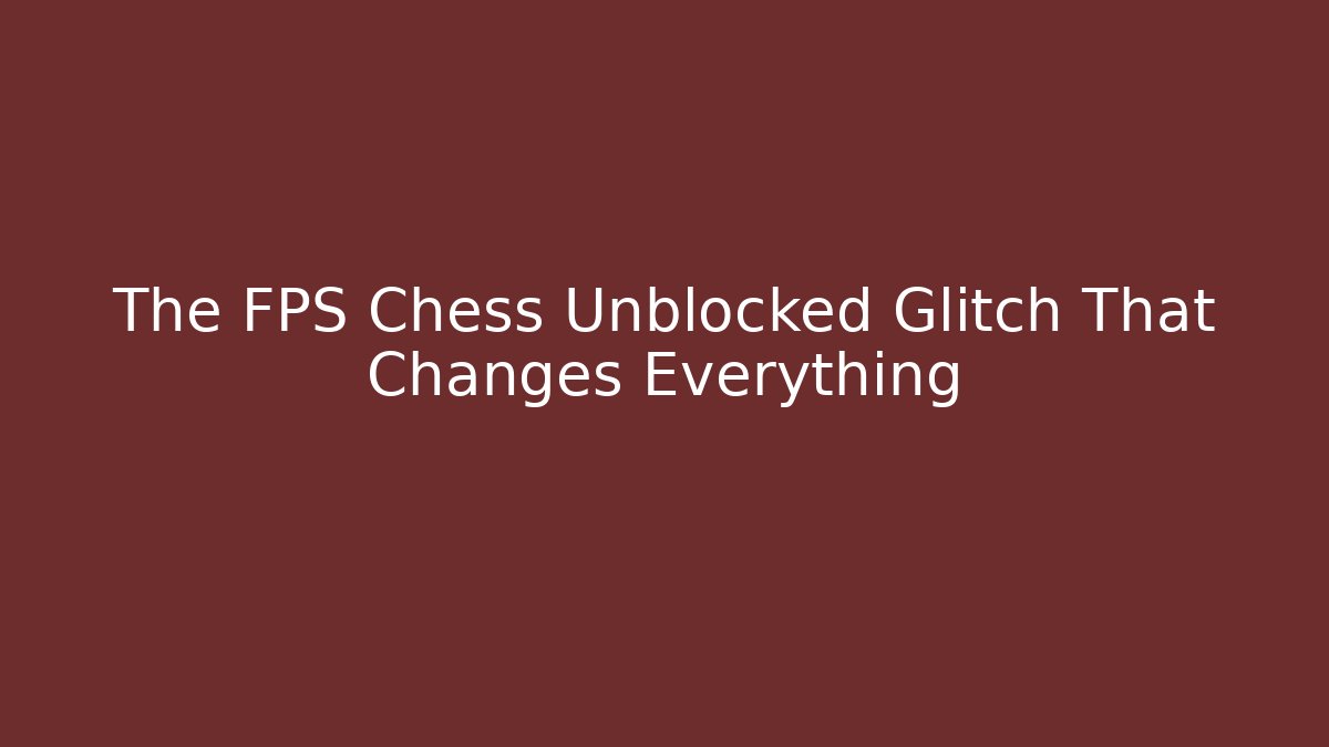 The FPS Chess Unblocked Glitch That Changes Everything