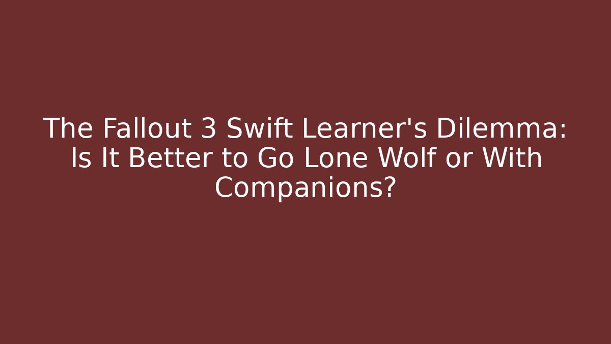 The Fallout 3 Swift Learner's Dilemma: Is It Better to Go Lone Wolf or With Companions?