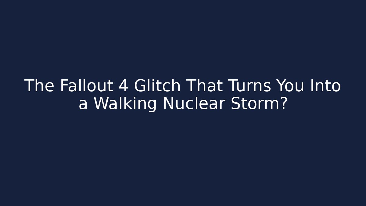 The Fallout 4 Glitch That Turns You Into a Walking Nuclear Storm?