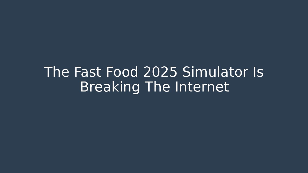 The Fast Food 2025 Simulator Is Breaking The Internet