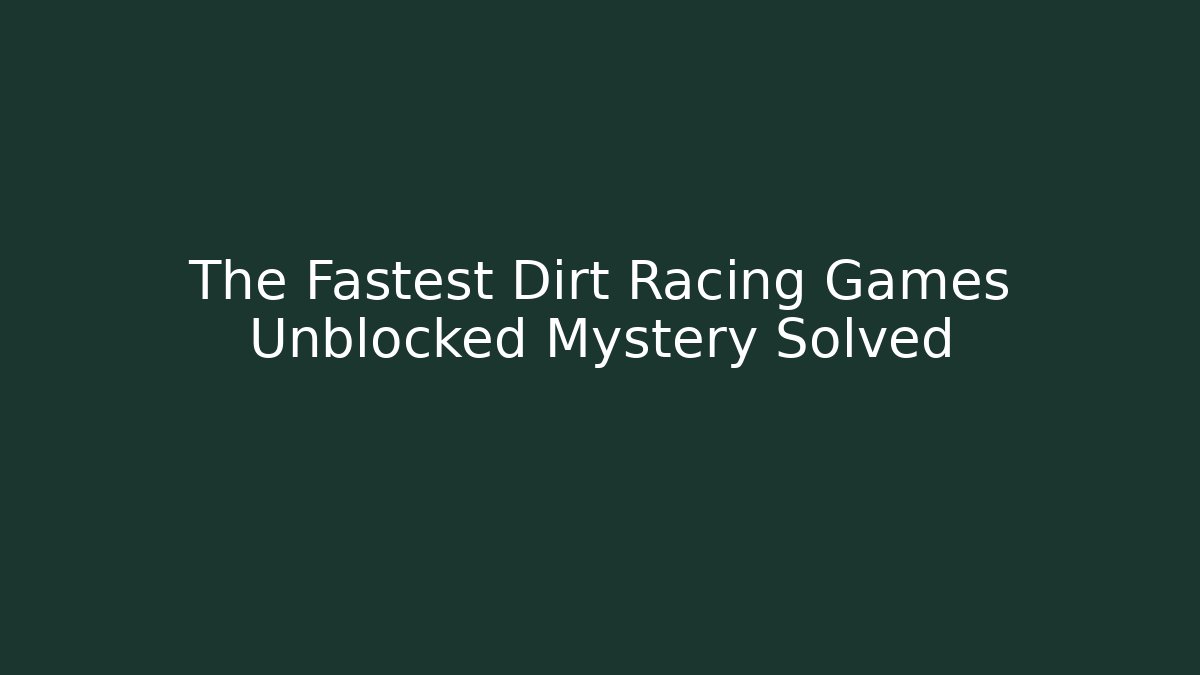 The Fastest Dirt Racing Games Unblocked Mystery Solved