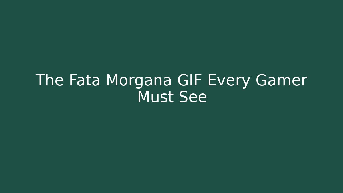 The Fata Morgana GIF Every Gamer Must See